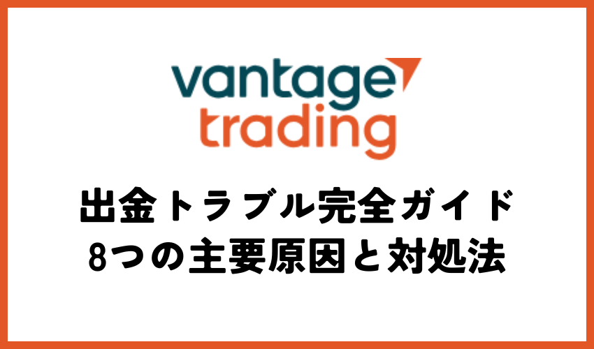 Vantage FXの出金トラブル完全ガイド - 8つの主要原因と対処法