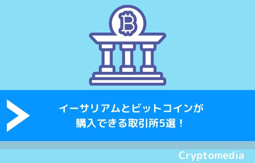 イーサリアムとビットコインが購入できる取引所5選！