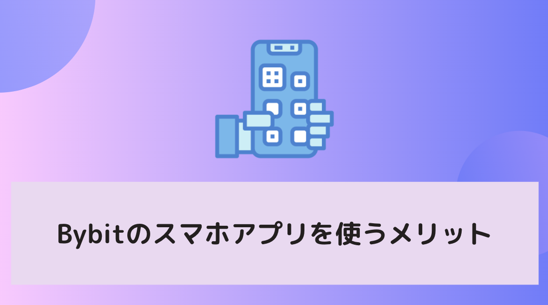 Bybit(バイビット)のスマホアプリを使うメリット
